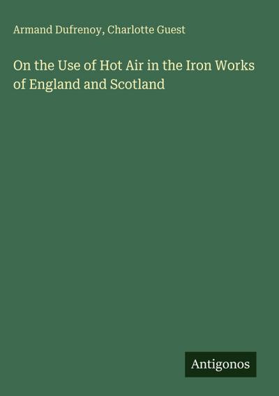 On the Use of Hot Air in the Iron Works of England and Scotland
