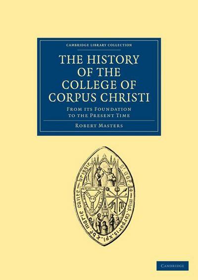 The History of the College of Corpus Christi and the B. Virgin Mary (Commonly Called Bene’t) in the University of Cambridge