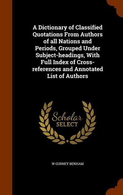 A Dictionary of Classified Quotations From Authors of all Nations and Periods, Grouped Under Subject-headings, With Full Index of Cross-references and