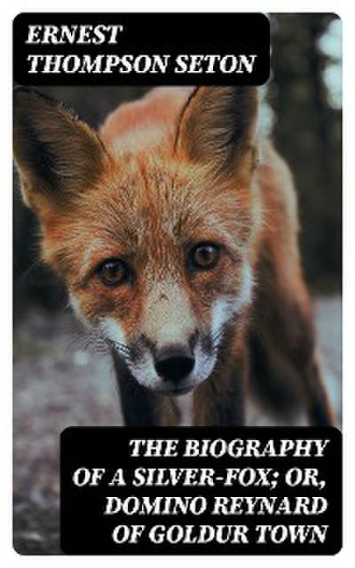 The Biography of a Silver-Fox; or, Domino Reynard of Goldur Town