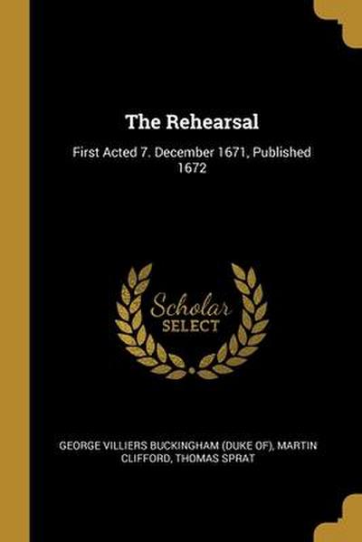 The Rehearsal: First Acted 7. December 1671, Published 1672