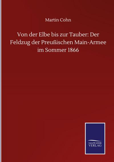 Von der Elbe bis zur Tauber: Der Feldzug der Preußischen Main-Armee im Sommer 1866