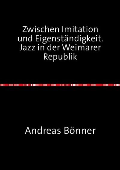 Zwischen Imitation und Eigenständigkeit. Jazz in der Weimarer Republik