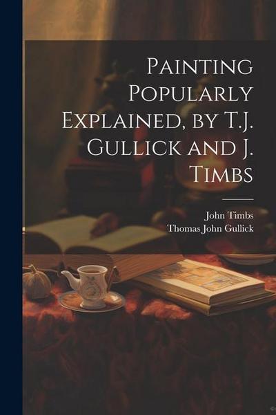 Painting Popularly Explained, by T.J. Gullick and J. Timbs