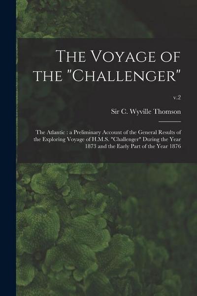 The Voyage of the "Challenger": The Atlantic: a Preliminary Account of the General Results of the Exploring Voyage of H.M.S. "Challenger" During the Y