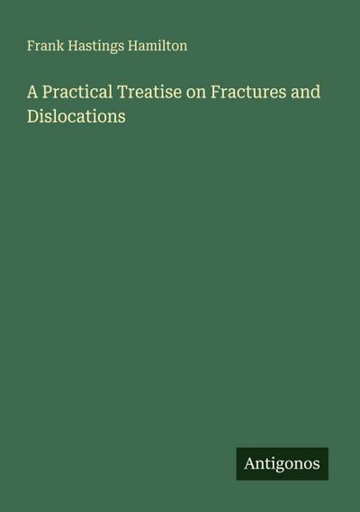 A Practical Treatise on Fractures and Dislocations