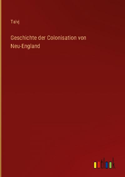 Geschichte der Colonisation von Neu-England - Talvj