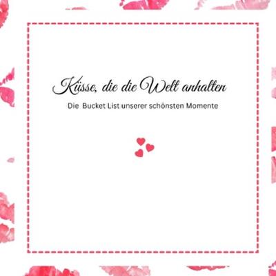 Küsse, die die Welt anhalten -Die Bucket List unserer schönsten Momente