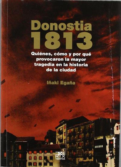Donostia 1813 : quiénes, cómo y por qué provocaron la mayor tragedia en la historia de la ciudad