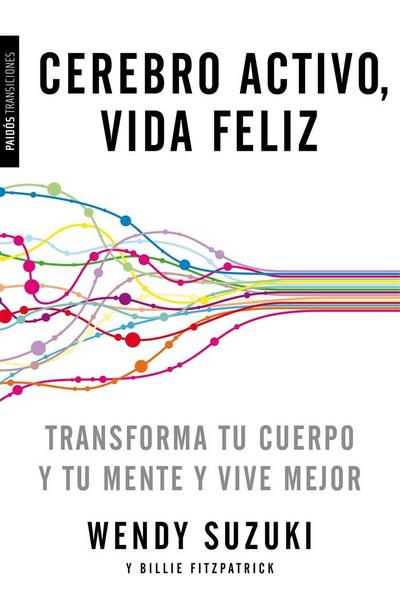 Cerebro activo, vida feliz : transforma tu cuerpo y tu mente y vive mejor