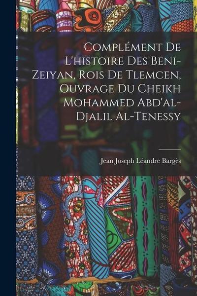 Complément De L’histoire Des Beni-Zeiyan, Rois De Tlemcen, Ouvrage Du Cheikh Mohammed Abd’al-Djalil Al-Tenessy
