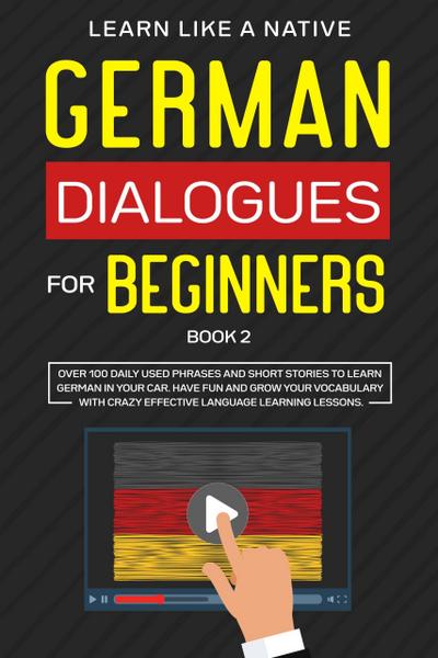German Dialogues for Beginners Book 2: Over 100 Daily Used Phrases & Short Stories to Learn German in Your Car. Have Fun and Grow Your Vocabulary with Crazy Effective Language Learning Lessons (German for Adults, #2)