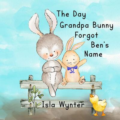 The Day Grandpa Bunny Forgot Ben’s Name