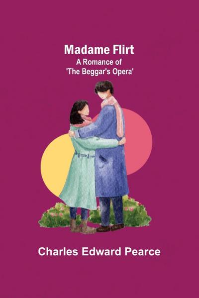 Madame Flirt; A Romance of ’The Beggar’s Opera’