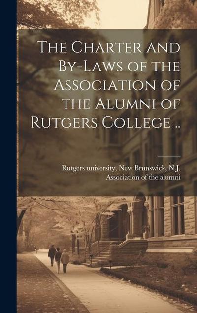 The Charter and By-laws of the Association of the Alumni of Rutgers College ..