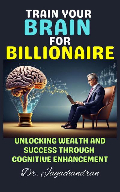 Train Your Brain for Billionaire: Unlocking Wealth and Success through Cognitive Enhancement