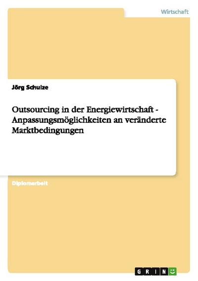 Outsourcing in der Energiewirtschaft. Anpassungsmöglichkeiten an veränderte Marktbedingungen.
