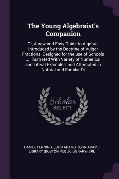 The Young Algebraist’s Companion: Or, A new and Easy Guide to Algebra; Introduced by the Doctrine of Vulgar Fractions: Designed for the use of Schools