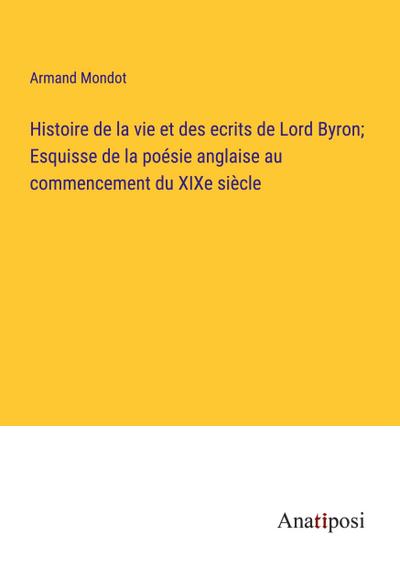 Histoire de la vie et des ecrits de Lord Byron; Esquisse de la poésie anglaise au commencement du XIXe siècle
