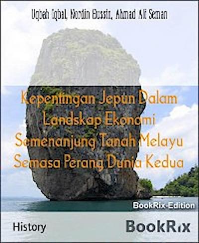 Kepentingan Jepun Dalam Landskap Ekonomi Semenanjung Tanah Melayu Semasa Perang Dunia Kedua