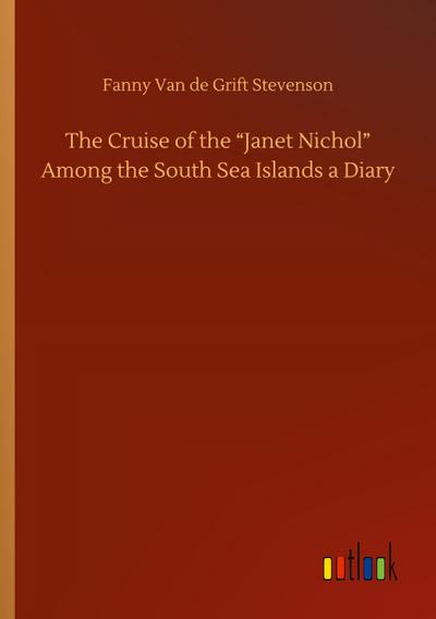 The Cruise of the "Janet Nichol" Among the South Sea Islands a Diary