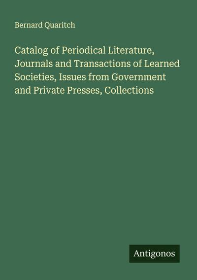 Catalog of Periodical Literature, Journals and Transactions of Learned Societies, Issues from Government and Private Presses, Collections