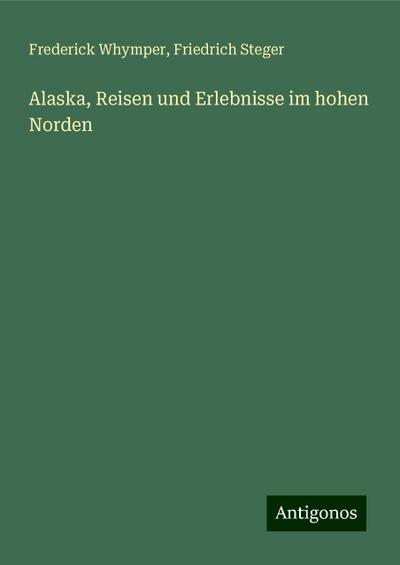Whymper, F: Alaska, Reisen und Erlebnisse im hohen Norden