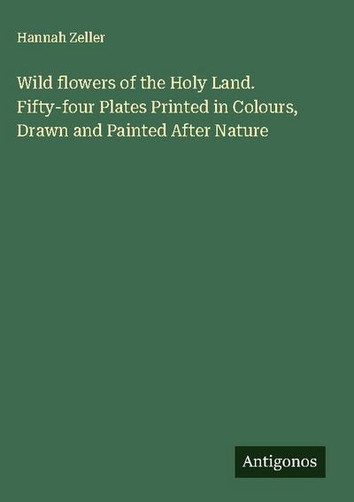 Wild flowers of the Holy Land. Fifty-four Plates Printed in Colours, Drawn and Painted After Nature