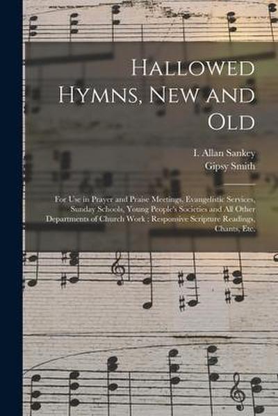 Hallowed Hymns, New and Old: for Use in Prayer and Praise Meetings, Evangelistic Services, Sunday Schools, Young People’s Societies and All Other D