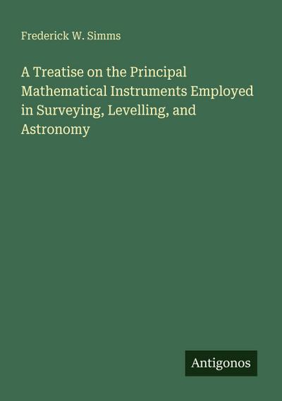A Treatise on the Principal Mathematical Instruments Employed in Surveying, Levelling, and Astronomy