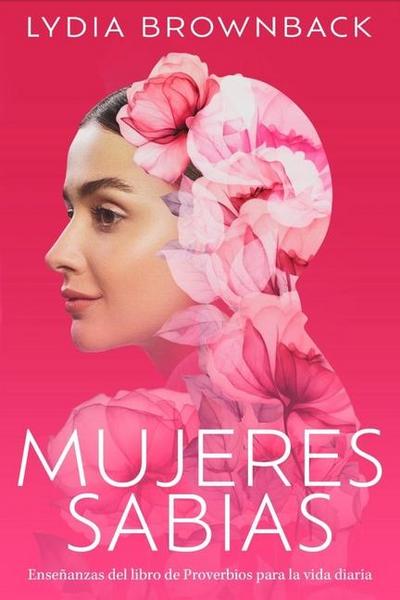 Mujeres Sabias: Enseñanzas del Libro de Proverbios Para La Vida Diaria (a Woman’s Wisdom: How the Book of Proverbs Speaks to Everything)