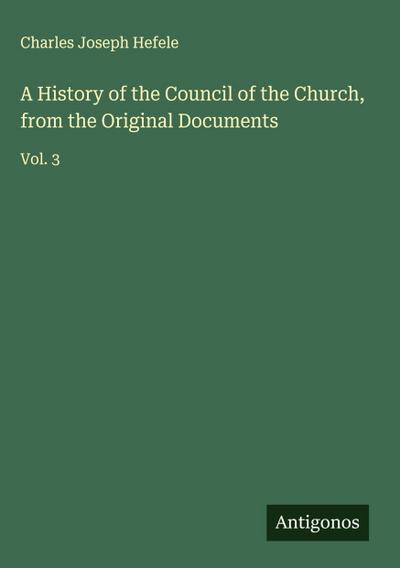 A History of the Council of the Church, from the Original Documents