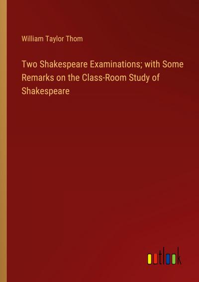 Two Shakespeare Examinations; with Some Remarks on the Class-Room Study of Shakespeare