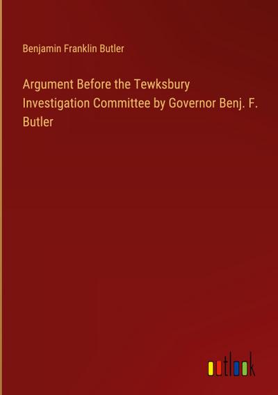 Argument Before the Tewksbury Investigation Committee by Governor Benj. F. Butler