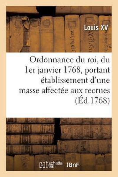Ordonnance Du Roi, Du 1er Janvier 1768, Portant Établissement d’Une Masse Affectée Aux Recrues