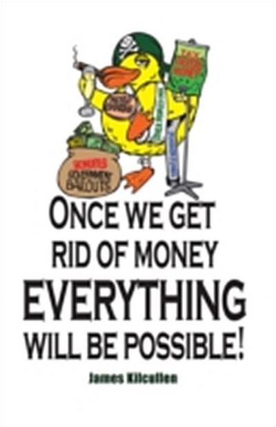 Once we get rid of Money everything will be Possible