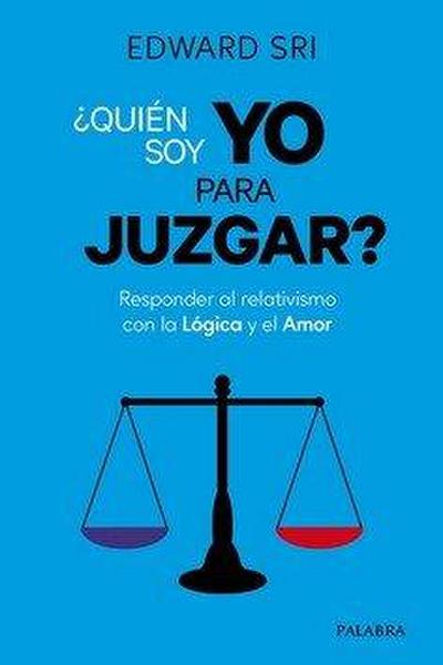 ¿Quién soy yo para juzgar? : responder al relativismo con la lógica y el amor