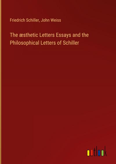 The æsthetic Letters Essays and the Philosophical Letters of Schiller