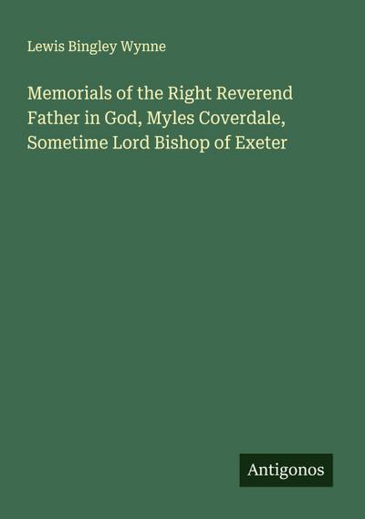 Memorials of the Right Reverend Father in God, Myles Coverdale, Sometime Lord Bishop of Exeter