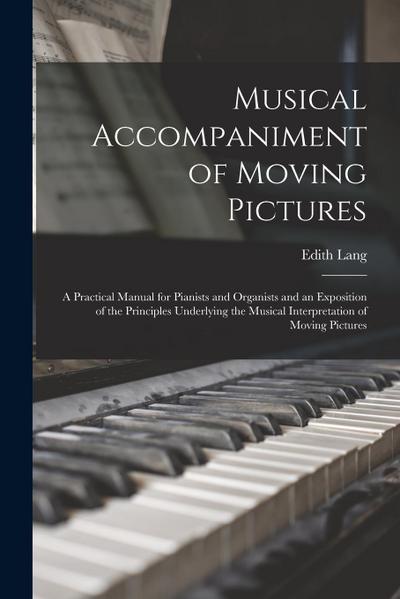 Musical Accompaniment of Moving Pictures; a Practical Manual for Pianists and Organists and an Exposition of the Principles Underlying the Musical Int