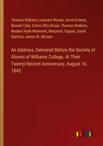 An Address, Delivered Before the Society of Alumni of Williams College, At Their Twenty-Second Anniversary, August 16, 1843