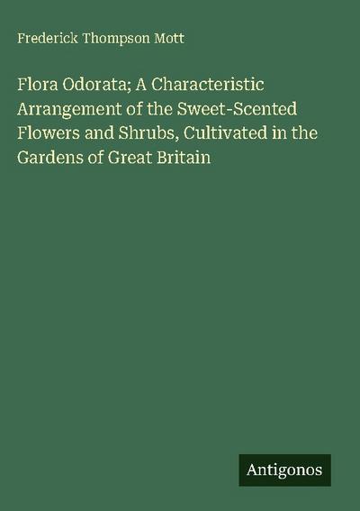 Flora Odorata; A Characteristic Arrangement of the Sweet-Scented Flowers and Shrubs, Cultivated in the Gardens of Great Britain