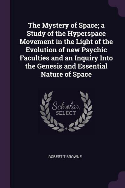 The Mystery of Space; a Study of the Hyperspace Movement in the Light of the Evolution of new Psychic Faculties and an Inquiry Into the Genesis and Essential Nature of Space