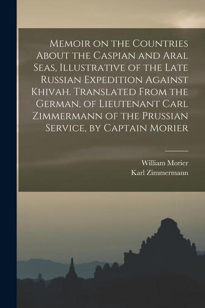 Memoir on the Countries About the Caspian and Aral Seas, Illustrative of the Late Russian Expedition Against Khivah. Translated From the German, of Li