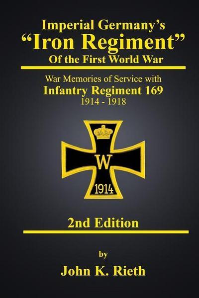 Imperial Germany’s "Iron Regiment" of the First World War: War Memories of Service with Infantry Regiment 169 1914 - 1918 Second Edition