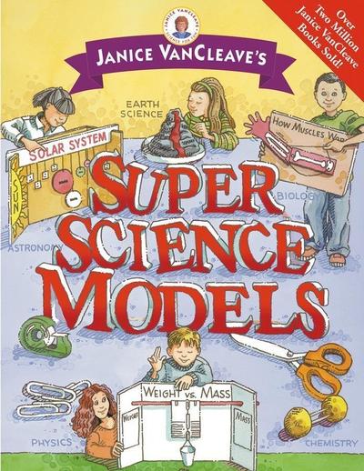 Janice VanCleave’s Super Science Models
