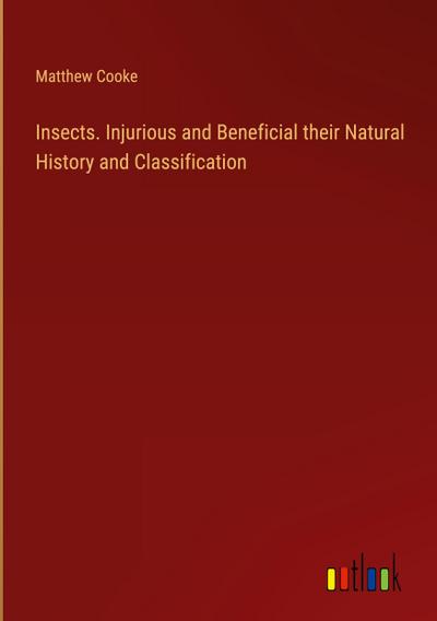 Insects. Injurious and Beneficial their Natural History and Classification