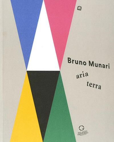 Bruno Munari: aria-terra. Catalogo della mostra (Cittadella, 9 aprile 2017-10 gennaio 2018)