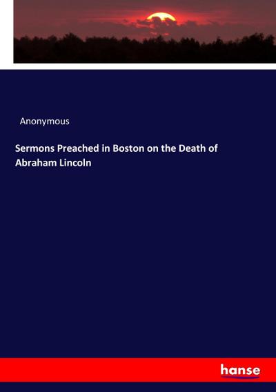 Sermons Preached in Boston on the Death of Abraham Lincoln - Anonymous