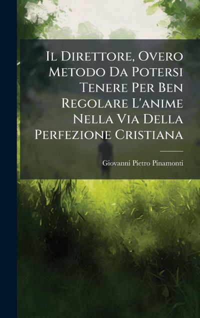 Il Direttore, Overo Metodo Da Potersi Tenere Per Ben Regolare L’anime Nella Via Della Perfezione Cristiana